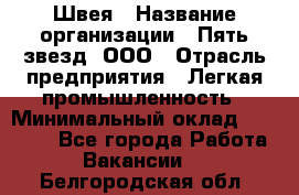 Швея › Название организации ­ Пять звезд, ООО › Отрасль предприятия ­ Легкая промышленность › Минимальный оклад ­ 20 000 - Все города Работа » Вакансии   . Белгородская обл.